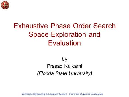 Electrical Engineering & Computer Science - University of Kansas Colloquium / 55 Exhaustive Phase Order Search Space Exploration and Evaluation by Prasad.