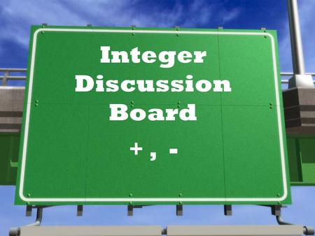 Integer Discussion Board +, - Let’s talk addition… »What are some strategies to solve integer addition problems like -14 + 37 ?