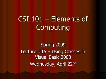 CSI 101 – Elements of Computing Spring 2009 Lecture #15 – Using Classes in Visual Basic 2008 Wednesday, April 22 nd.