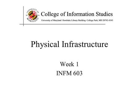 Physical Infrastructure Week 1 INFM 603. Agenda Computers The Internet The Web About the course.