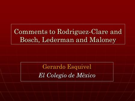 Comments to Rodriguez-Clare and Bosch, Lederman and Maloney Gerardo Esquivel El Colegio de Mèxico.