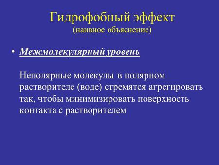 Гидрофобный эффект (наивное объяснение) Межмолекулярный уровень Неполярные молекулы в полярном растворителе (воде) стремятся агрегировать так, чтобы минимизировать.