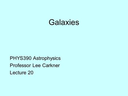 Galaxies PHYS390 Astrophysics Professor Lee Carkner Lecture 20.