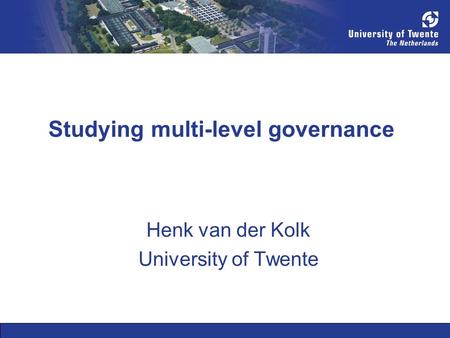 Studying multi-level governance Henk van der Kolk University of Twente.