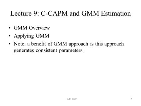 L9: SDF 1 Lecture 9: C-CAPM and GMM Estimation GMM Overview Applying GMM Note: a benefit of GMM approach is this approach generates consistent parameters.