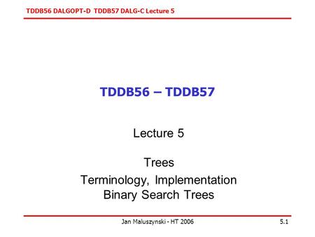 TDDB56 DALGOPT-D TDDB57 DALG-C Lecture 5 Jan Maluszynski - HT 20065.1 TDDB56 – TDDB57 Lecture 5 Trees Terminology, Implementation Binary Search Trees.