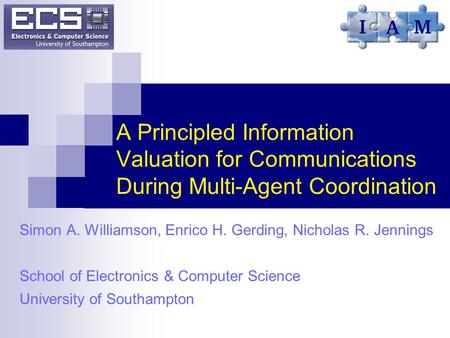 A Principled Information Valuation for Communications During Multi-Agent Coordination Simon A. Williamson, Enrico H. Gerding, Nicholas R. Jennings School.