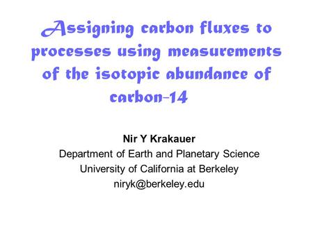 Assigning carbon fluxes to processes using measurements of the isotopic abundance of carbon-14 Nir Y Krakauer Department of Earth and Planetary Science.