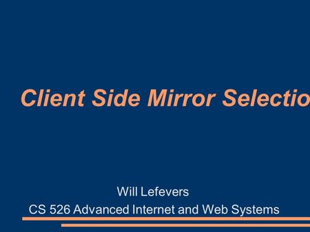 Client Side Mirror Selection Will Lefevers CS 526 Advanced Internet and Web Systems.