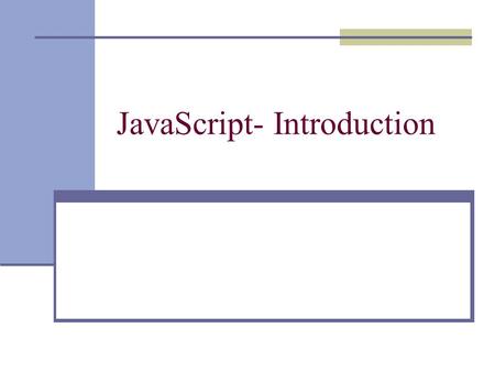 JavaScript- Introduction. What it is and what it does? What it is? It is NOT Java It is NOT Server-side programming Users can see code It is a client-side.