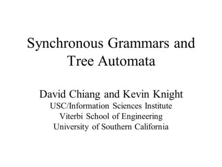 Synchronous Grammars and Tree Automata David Chiang and Kevin Knight USC/Information Sciences Institute Viterbi School of Engineering University of Southern.