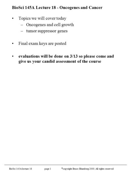 BioSci 145A lecture 18 page 1 © copyright Bruce Blumberg 2000. All rights reserved BioSci 145A Lecture 18 - Oncogenes and Cancer Topics we will cover today.