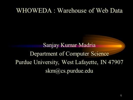 1 WHOWEDA : Warehouse of Web Data Sanjay Kumar Madria Department of Computer Science Purdue University, West Lafayette, IN 47907