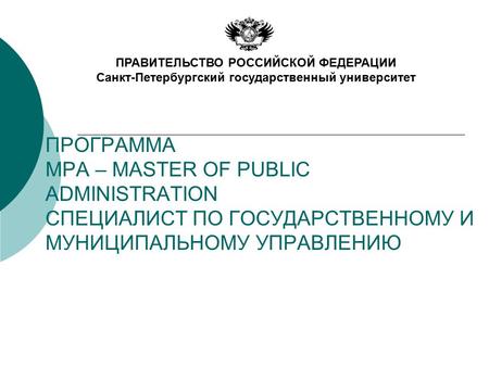 ПРОГРАММА MPA – MASTER OF PUBLIC ADMINISTRATION СПЕЦИАЛИСТ ПО ГОСУДАРСТВЕННОМУ И МУНИЦИПАЛЬНОМУ УПРАВЛЕНИЮ ПРАВИТЕЛЬСТВО РОССИЙСКОЙ ФЕДЕРАЦИИ Санкт-Петербургский.