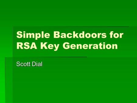 Simple Backdoors for RSA Key Generation Scott Dial.