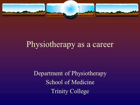 Physiotherapy as a career Department of Physiotherapy School of Medicine Trinity College.