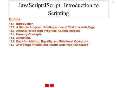 1 Outline 13.1Introduction 13.2A Simple Program: Printing a Line of Text in a Web Page 13.3Another JavaScript Program: Adding Integers 13.4Memory Concepts.