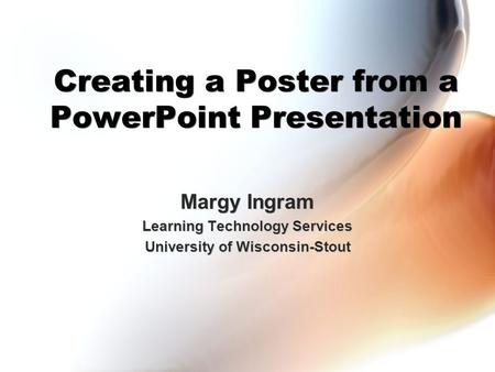 Creating a Poster from a PowerPoint Presentation Margy Ingram Learning Technology Services University of Wisconsin-Stout Margy Ingram Learning Technology.