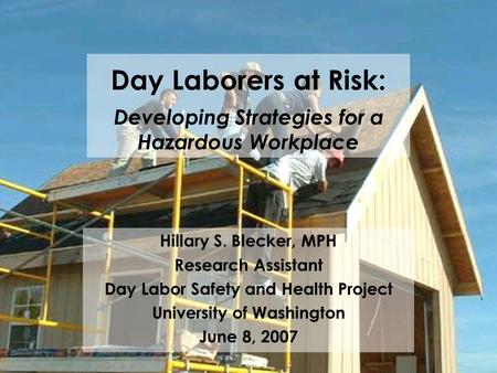 Day Laborers at Risk: Developing Strategies for a Hazardous Workplace Hillary S. Blecker, MPH Research Assistant Day Labor Safety and Health Project University.