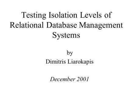 Testing Isolation Levels of Relational Database Management Systems by Dimitris Liarokapis December 2001.