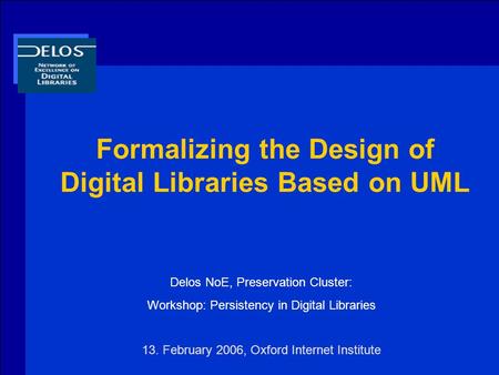 Formalizing the Design of Digital Libraries Based on UML Delos NoE, Preservation Cluster: Workshop: Persistency in Digital Libraries 13. February 2006,