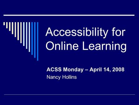 Accessibility for Online Learning ACSS Monday – April 14, 2008 Nancy Hollins.