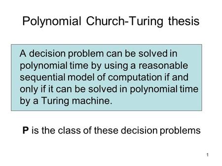 1 Polynomial Church-Turing thesis A decision problem can be solved in polynomial time by using a reasonable sequential model of computation if and only.