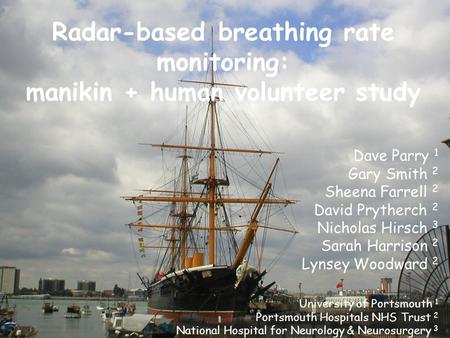 © GB Smith 2007 Radar-based breathing rate monitoring: manikin + human volunteer study Dave Parry 1 Gary Smith 2 Sheena Farrell 2 David Prytherch 2 Nicholas.