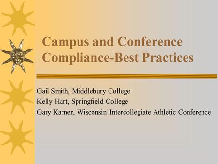 Campus and Conference Compliance-Best Practices Gail Smith, Middlebury College Kelly Hart, Springfield College Gary Karner, Wisconsin Intercollegiate Athletic.