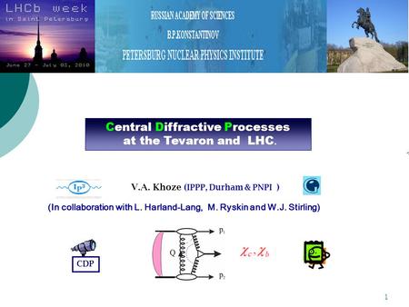 1  V.A. Khoze ( IPPP, Durham & PNPI ) (In collaboration with L. Harland-Lang, M. Ryskin and W.J. Stirling) Central Diffractive Processes at the Tevaron.