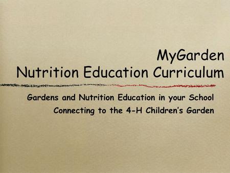 MyGarden Nutrition Education Curriculum Gardens and Nutrition Education in your School Connecting to the 4-H Children’s Garden.