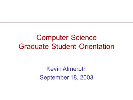 Computer Science Graduate Student Orientation Kevin Almeroth September 18, 2003.