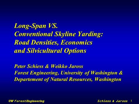 1 UW Forest Engineering Schiess & Jaross Long-Span VS. Conventional Skyline Yarding: Road Densities, Economics and Silvicultural Options Peter Schiess.