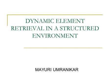 DYNAMIC ELEMENT RETRIEVAL IN A STRUCTURED ENVIRONMENT MAYURI UMRANIKAR.