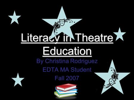 Literacy in Theatre Education By Christina Rodriguez EDTA MA Student Fall 2007.