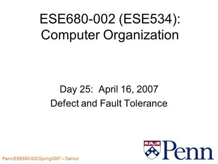 Penn ESE680-002 Spring2007 -- DeHon 1 ESE680-002 (ESE534): Computer Organization Day 25: April 16, 2007 Defect and Fault Tolerance.