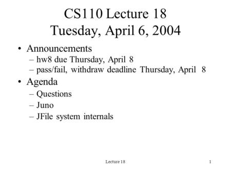 Lecture 181 CS110 Lecture 18 Tuesday, April 6, 2004 Announcements –hw8 due Thursday, April 8 –pass/fail, withdraw deadline Thursday, April 8 Agenda –Questions.