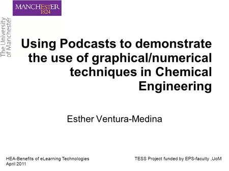 Using Podcasts to demonstrate the use of graphical/numerical techniques in Chemical Engineering Esther Ventura-Medina HEA-Benefits of eLearning Technologies.