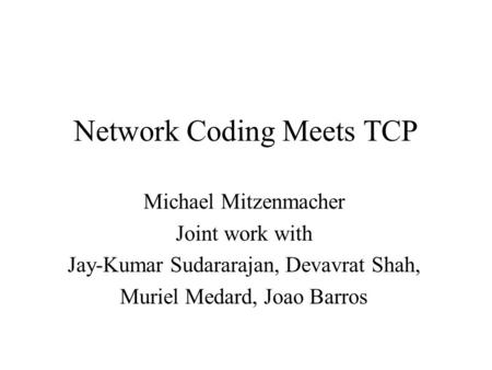 Network Coding Meets TCP Michael Mitzenmacher Joint work with Jay-Kumar Sudararajan, Devavrat Shah, Muriel Medard, Joao Barros.