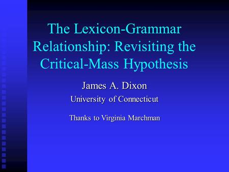 The Lexicon-Grammar Relationship: Revisiting the Critical-Mass Hypothesis James A. Dixon University of Connecticut Thanks to Virginia Marchman.