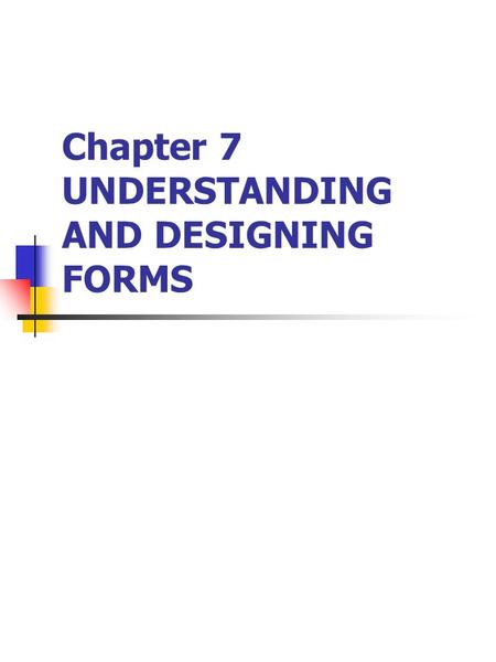 Chapter 7 UNDERSTANDING AND DESIGNING FORMS. Input Forms: Content and Organization Need for forms Event analysis and forms Relationship between input.