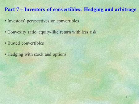 1 Part 7 – Investors of convertibles: Hedging and arbitrage Investors’ perspectives on convertibles Convexity ratio: equity-like return with less risk.