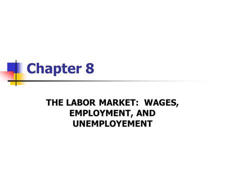 Chapter 8 THE LABOR MARKET: WAGES, EMPLOYMENT, AND UNEMPLOYEMENT.