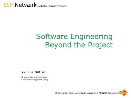 IT-Universitetet i København Rued Langgaardsvej 7 DK-2300 København S Software Engineering Beyond the Project Yvonne Dittrich IT-University in Copenhagen.