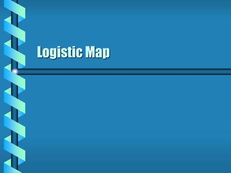 Logistic Map. Discrete Map  A map f is defined on a metric space X.  Repeated application of f forms a sequence. Discrete set of points  A sequence.