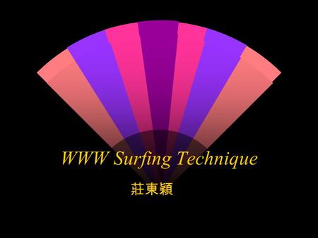 WWW Surfing Technique 莊東穎 WWW Surfing Technique The Starting point w 自己的書籤 (Bookmark) w 熱門的綜合式網站，如 HiNet, SeedNet w Search Engine( 搜尋引擎 )