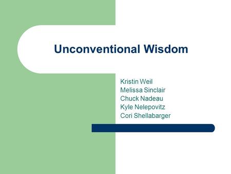 Unconventional Wisdom Kristin Weil Melissa Sinclair Chuck Nadeau Kyle Nelepovitz Cori Shellabarger.