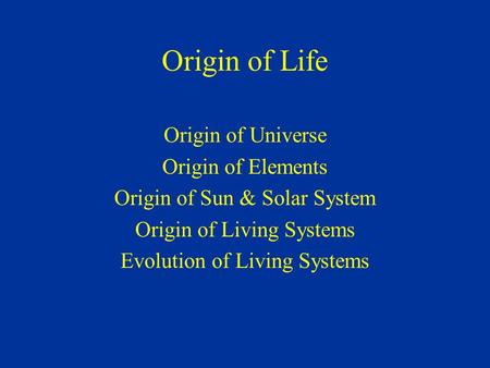 Origin of Life Origin of Universe Origin of Elements Origin of Sun & Solar System Origin of Living Systems Evolution of Living Systems.