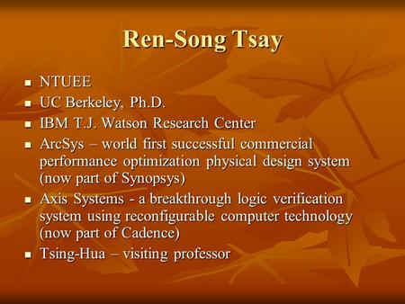 Ren-Song Tsay NTUEE NTUEE UC Berkeley, Ph.D. UC Berkeley, Ph.D. IBM T.J. Watson Research Center IBM T.J. Watson Research Center ArcSys – world first successful.