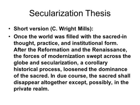 Secularization Thesis Short version (C. Wright Mills): Once the world was filled with the sacred-in thought, practice, and institutional form. After the.